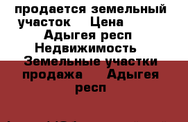 продается земельный участок  › Цена ­ 300 - Адыгея респ. Недвижимость » Земельные участки продажа   . Адыгея респ.